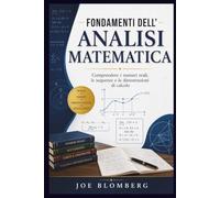 FONDAMENTI DELL'ANALISI MATEMATICA: Comprendere i numeri reali, le sequenze e le dimostrazioni di calcolo
