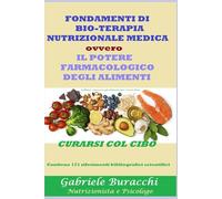 FONDAMENTI DI BIO-TERAPIA NUTRIZIONALE MEDICA ovvero IL POTERE FARMACOLOGICO DEGLI ALIMENTI CURARSI COL CIBO Contiene 171 riferimenti bibliografici scientifici