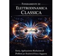 FONDAMENTI DI ELETTRODINAMICA CLASSICA: Teoria, applicazioni e risoluzione di problemi per studenti di fisica e ingegneria