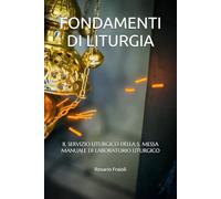 FONDAMENTI DI LITURGIA: IL SERVIZIO LITURGICO DELLA S. MESSA - MANUALE DI LABORATORIO LITURGICO