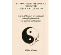 Fondamenti filosofici orientali della naturopatia: L’arte del benessere ed i suoi legami con la filosofia orientale: un approccio autobiografico.