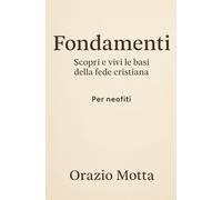 Fondamenti: Scopri e vivi le basi della fede cristiana - Per Neofiti