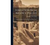 Fondation De La Régence D'alger: Histoire Des Barberousse, Chronique Arabe Du Xvie Siècle