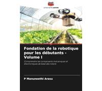 Fondation de la robotique pour les débutants - Volume I: Comprendre les composants mécaniques et électroniques de base des robots