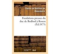 Fondations pieuses du duc de Bedford à Rouen - Charles de Robillard de Beaurepaire - Hachette Bnf - broché - Livre