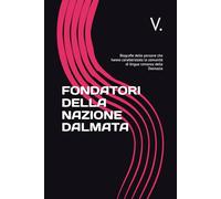 FONDATORI DELLA NAZIONE DALMATA: Biografie delle persone che hanno caratterizzato la comunità di lingua romanza della Dalmazia
