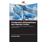 Fondement philosophique des libertés civiles: Un cadre synthétique pour la justice mondiale et la dignité humaine