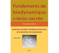 Fondements de biodynamique crânio sacrée Vol 2: L'embryon sensible, l'intelligence des tissus et la résolution des traumatismes