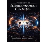 FONDEMENTS DE ÉLECTRODYNAMIQ UE CLASSIQUE: Théorie, applications et résolution de problèmes pour les étudiants en physique et ingénierie