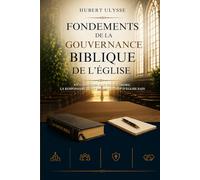 FONDEMENTS DE LA GOUVERNANCE BIBLIQUE DE L’ÉGLISE: Un Cadre Biblique Pour L’Ordre, La Responsabilité Et Un Leadership D’Église Sain