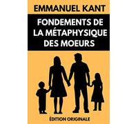 Fondements de la Métaphysique des Mœurs: Œuvre de Référence de la Philosophie Morale | Édition Originale Annotée