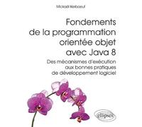 Fondements de la programmation orientée objet avec Java 8: Des mécanismes d'exécution aux bonnes pratiques de développement logiciel