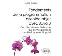 Fondements de la programmation orientée objet avec Java 8 - Des mécanismes d'exécution aux bonnes pratiques de développement logiciel - Mickaël Kerboeuf - Ellipses - broché - Guide