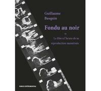 Fondu au noir Le film à l'heure de sa reproduction numérisée - Guillaume Basquin - Paris Experimental - broché - Essai