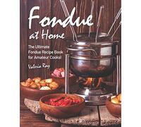 Fondue at Home: The Ultimate Fondue Recipe Book for Amateur Cooks!