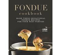 Fondue Cookbook: Make These Sensational Fondue Recipes For Your Next Parties