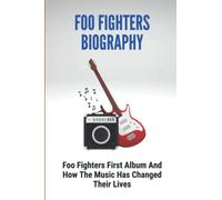 Foo Fighters Biography: Foo Fighters First Album And How The Music Has Changed Their Lives