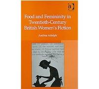 Food and Femininity in Twentieth-Century British Women's Fiction Andrea Adolph (Auteur)