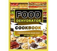 FOOD DEHYDRATOR COOKBOOK: Easy Recipes to Preserve Flavor, Boost Nutrition, and Enjoy Tasty Snacks, Fruits, Veggies, Jerky, and More Anytime
