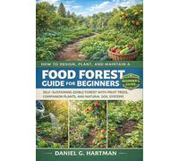 Food Forest Guide for Beginners: How to Design, Plant, and Maintain a Self-Sustaining Edible Forest With Fruit Trees, Companion Plants, and Natural Soil Systems