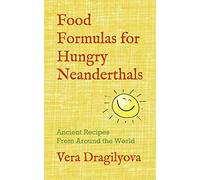 Food Formulas For Hungry Neanderthals: Ancient Recipes From Around The World
