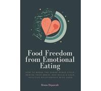 Food Freedom from Emotional Eating: How to Break the Shame-Binge Cycle, Rewire Your Brain, and Build a Calm, Intuitive Relationship with Food