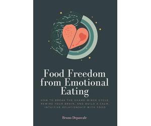 Food Freedom from Emotional Eating: How to Break the Shame-Binge Cycle, Rewire Your Brain, and Build a Calm, Intuitive Relationship with Food