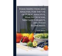 Food Inspection and Analysis. For the use of Public Analysts, Health Officers, Sanitary Chemists, and Food Economists