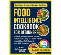 FOOD INTELLIGENCE COOKBOOK FOR BEGINNERS: Practical, Science Backed Recipes for Balanced Eating and Better Health, Inspired by Julia Belluz and Kevin Hall Research