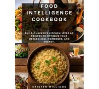 Food Intelligence Cookbook: The Biohacker's Kitchen: Over 60 Recipes to Optimize Your Metabolism, Hormones, and Energy