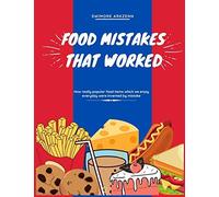 Food Mistakes That Worked: How Popular Food Items Were Invented And Discovered By Mistake
