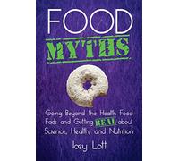 Food Myths: Going Beyond the Health Food Fads and Getting Real about Science, Health, and Nutrition