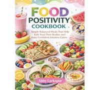 Food Positivity Cookbook: Simple Balanced Meals That Help Kids Trust Their Bodies and Raise Confident, Intuitive Eaters