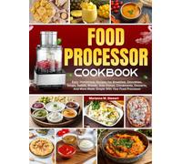 Food Processor Cookbook: Easy, Homemade Recipes For Breakfast, Smoothies, Soups, Salads, Breads, Side Dishes, Condiments, Desserts, And More Made Simple With Your Food Processor