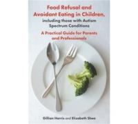 Food Refusal and Avoidant Eating in Children including those with Autism Spectrum Conditions by Elizabeth Shea Inconnu (Auteur)