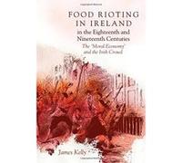 Food Rioting in Ireland in the Eighteenth and Nineteenth Centuries: The 'Moral Economy' and the Irish Crowd - [Livre en VO] James Kelly (Auteur)