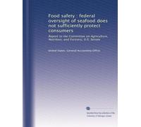 Food safety : federal oversight of seafood does not sufficiently protect consumers: Report to the Committee on Agriculture, Nutrition, and Forestry, U.S. Senate
