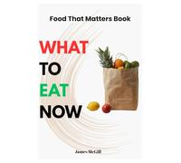 Food That Matters Book: A practical guide to WHAT TO EAT NOW, How to Find It, and the Surprising Reason Why It Matters