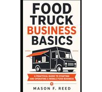 Food Truck Business Basics: A Practical Guide to Starting and Operating a Mobile Food Business