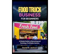 Food Truck Business for Beginners: A Simple Guide to Becoming and Running a Profitable Venture