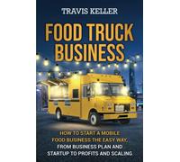 Food Truck Business: How to Start a Mobile Food Business the Easy Way, from Business Plan and Startup to Profits and Scaling