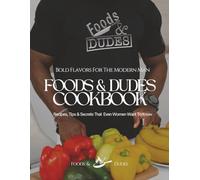 Foods & Dudes Cookbook: Bold Flavors for the Modern Man: Recipes, Tips & Secrets That Even Women Want To Know