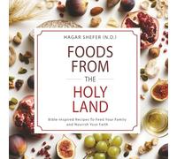 Foods From the Holy Land: Bible-Inspired Recipes To Feed Your Family and Nourish Your Faith