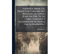 Fookoua Siriak, Ou TraitÃ(c) Sur L'origine Des Richesses Au Japon, Ã crit En 1708, Tr. De L'orig. Chinois Et AccompagnÃ(c) De Notes, Par. M. Klaproth...
