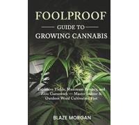 Foolproof Guide to Growing Cannabis: Explosive Yields, Maximum Potency, and Zero Guesswork - Master Indoor & Outdoor Weed Cultivation Fast