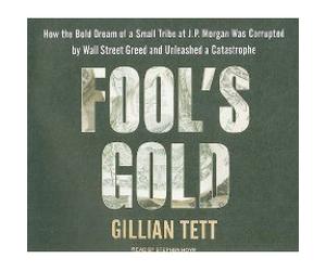 Fool's Gold (An Unabridged Production)[9-CD Set]; How the Bold Dream of a Small Tribe at J.P. Morgan Was Corrupted by Wall Street Greed and Unleashed a Catastrophe