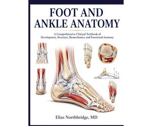 FOOT AND ANKLE ANATOMY: A Comprehensive Clinical Textbook of Development, Structure, Biomechanics, and Functional Anatomy