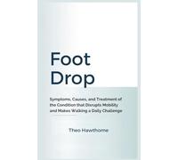 FOOT DROP: Symptoms, Causes, and Treatment of the condition That Disrupts Mobility and Makes Walking a Daily Challenge