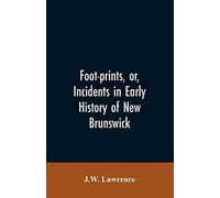 Foot-Prints, Or, Incidents In Early History Of New Brunswick