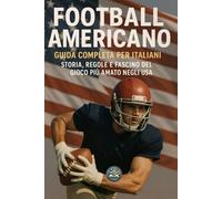 Football Americano: Guida Completa per Italiani. Storia, Regole e Fascino del Gioco più Amato negli USA